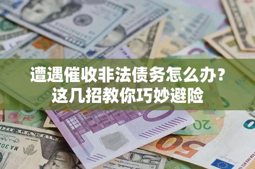 济南遭遇催收非法债务怎么办？这几招教你巧妙避险