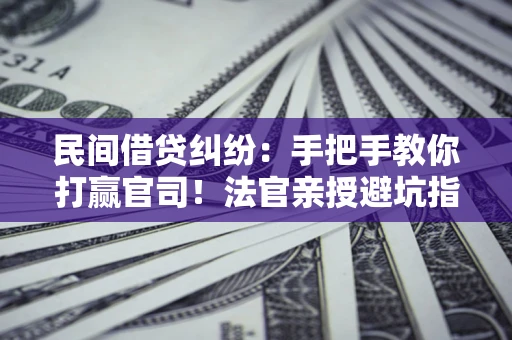 济南民间借贷纠纷：手把手教你打赢官司！法官亲授避坑指南