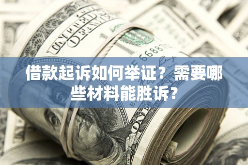 济南借款起诉如何举证？需要哪些材料能胜诉？