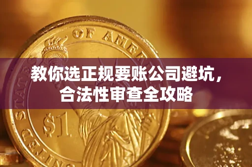 济南教你选正规要账公司避坑，合法性审查全攻略