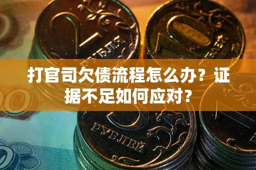 济南打官司欠债流程怎么办？证据不足如何应对？