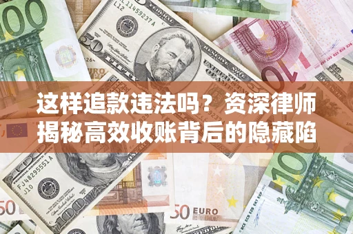 济南这样追款违法吗？资深律师揭秘高效收账背后的隐藏陷阱