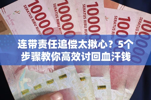 济南连带责任追偿太揪心？5个步骤教你高效讨回血汗钱