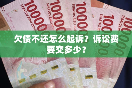 济南欠债不还怎么起诉？诉讼费要交多少？