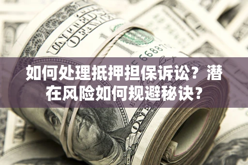 济南如何处理抵押担保诉讼？潜在风险如何规避秘诀？