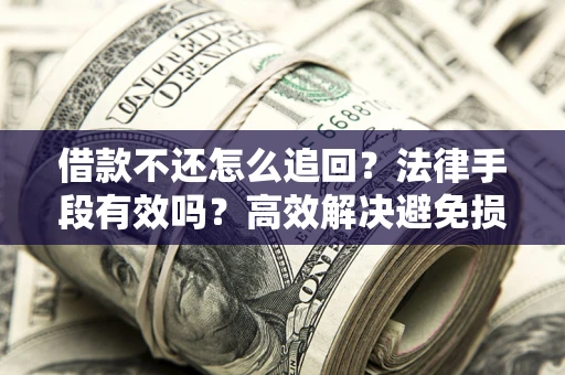 济南借款不还怎么追回？法律手段有效吗？高效解决避免损失