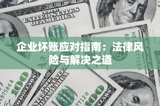济南企业坏账应对指南：法律风险与解决之道