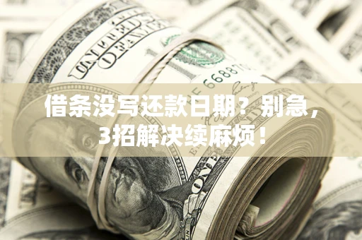 济南借条没写还款日期？别急，3招解决续麻烦！