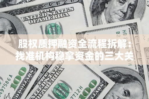 济南股权质押融资全流程拆解：找准机构稳拿资金的三大关键