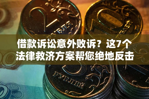 济南借款诉讼意外败诉？这7个法律救济方案帮您绝地反击！