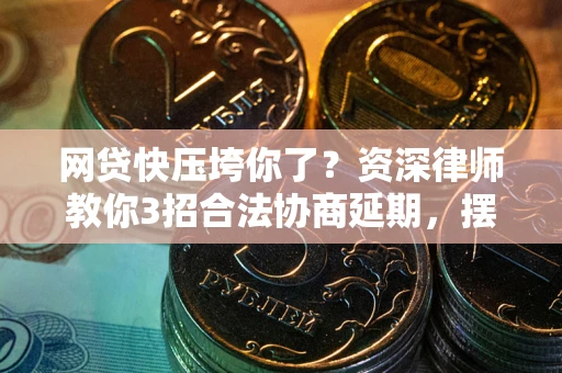 济南网贷快压垮你了？资深律师教你3招合法协商延期，摆脱暴力催收！