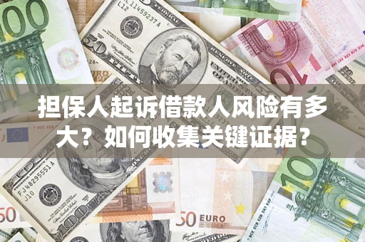 济南担保人起诉借款人风险有多大？如何收集关键证据？
