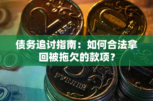 济南债务追讨指南：如何合法拿回被拖欠的款项？
