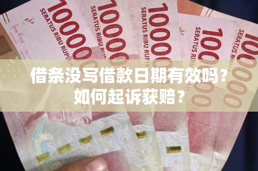 济南借条没写借款日期有效吗？如何起诉获赔？