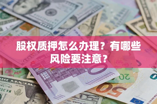 济南股权质押怎么办理？有哪些风险要注意？