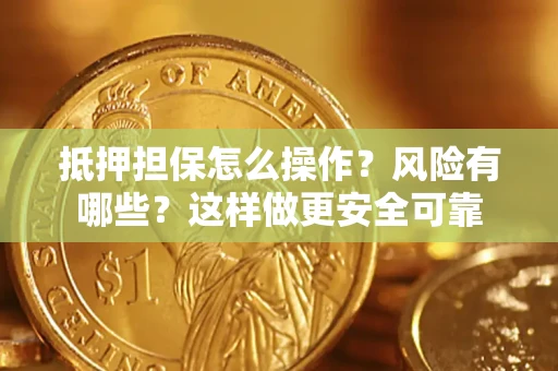 济南抵押担保怎么操作？风险有哪些？这样做更安全可靠