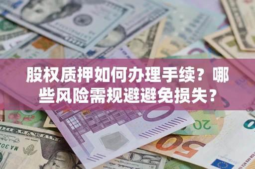 济南股权质押如何办理手续？哪些风险需规避避免损失？