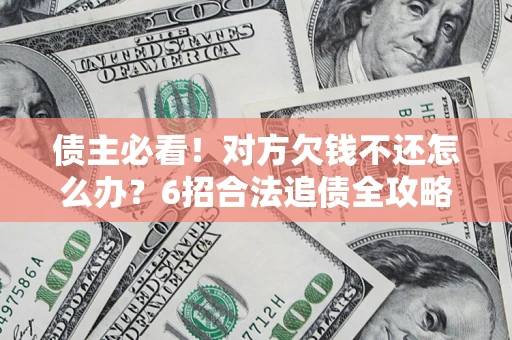 济南债主必看！对方欠钱不还怎么办？6招合法追债全攻略