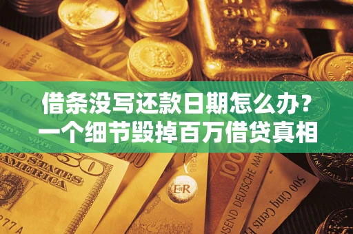 济南借条没写还款日期怎么办？一个细节毁掉百万借贷真相