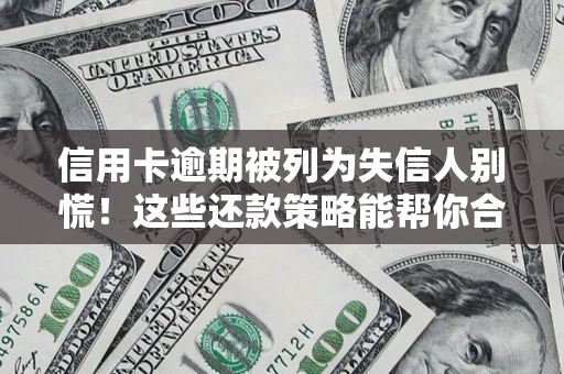 济南信用卡逾期被列为失信人别慌！这些还款策略能帮你合法止损