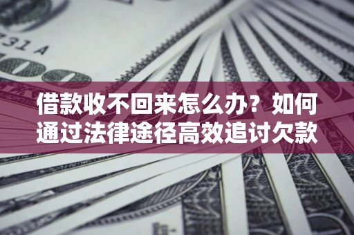 济南借款收不回来怎么办?如何通过法律途径高效追讨欠款? 济南借款收不回来怎么办?如何通过法律途径高效追讨欠款?