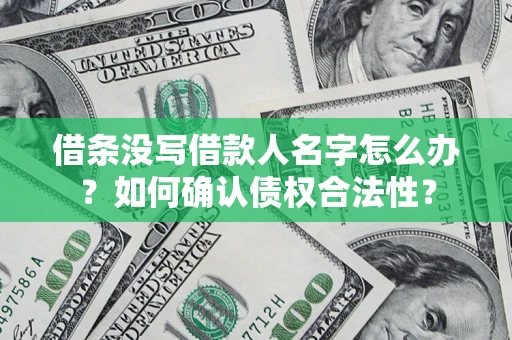 济南借条没写借款人名字怎么办？如何确认债权合法性？