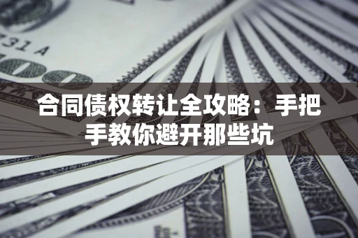 济南合同债权转让全攻略：手把手教你避开那些坑