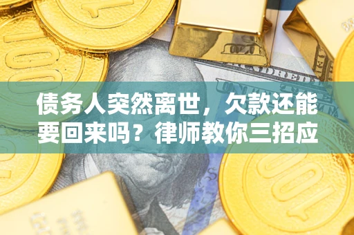 济南债务人突然离世，欠款还能要回来吗？律师教你三招应对