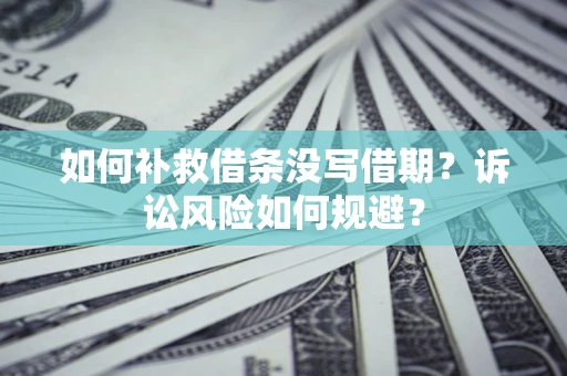 济南如何补救借条没写借期？诉讼风险如何规避？