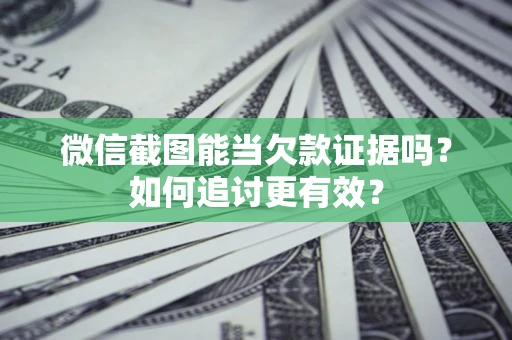 济南微信截图能当欠款证据吗？如何追讨更有效？