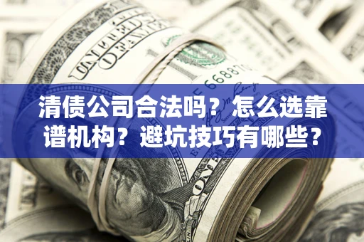 济南清债公司合法吗？怎么选靠谱机构？避坑技巧有哪些？