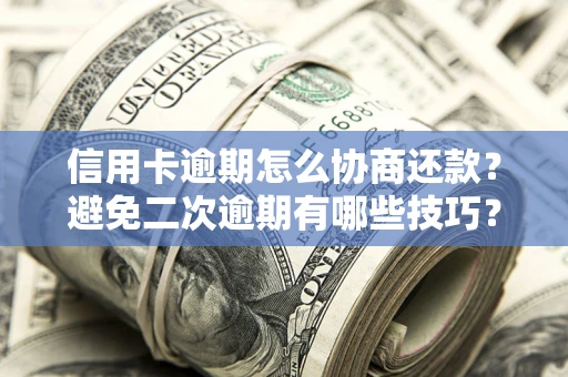济南信用卡逾期怎么协商还款？避免二次逾期有哪些技巧？