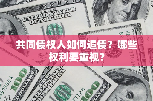 济南共同债权人如何追债？哪些权利要重视？