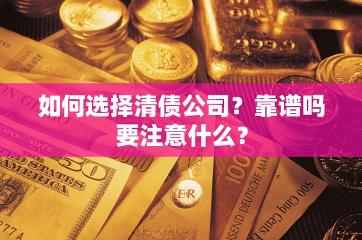 济南如何选择清债公司？靠谱吗要注意什么？