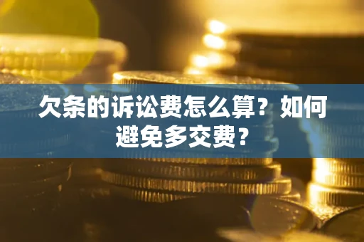济南欠条的诉讼费怎么算？如何避免多交费？