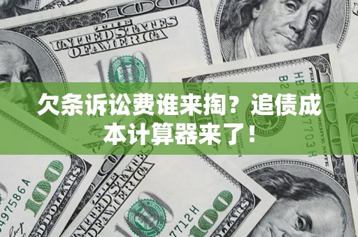 济南欠条诉讼费谁来掏？追债成本计算器来了！