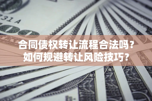 济南合同债权转让流程合法吗？如何规避转让风险技巧？