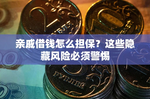 济南亲戚借钱怎么担保？这些隐藏风险必须警惕