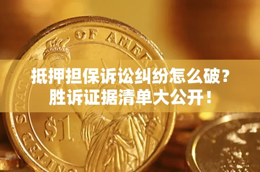 济南抵押担保诉讼纠纷怎么破？胜诉证据清单大公开！