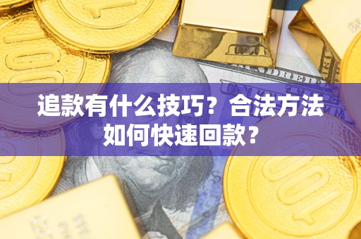 济南追款有什么技巧？合法方法如何快速回款？