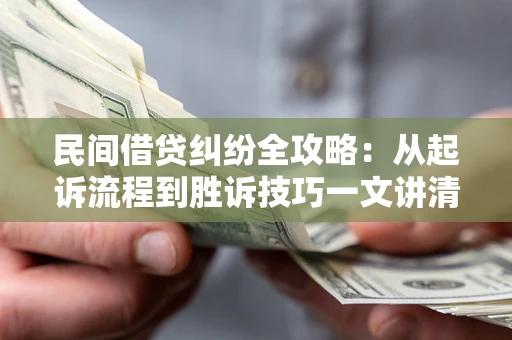 济南民间借贷纠纷全攻略：从起诉流程到胜诉技巧一文讲清