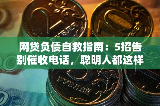 济南网贷负债自救指南：5招告别催收电话，聪明人都这样做