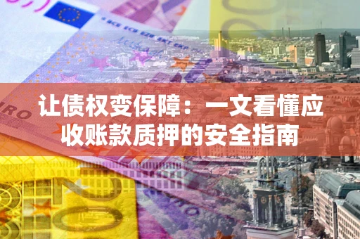 济南让债权变保障：一文看懂应收账款质押的安全指南