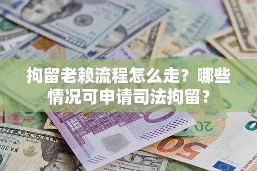 济南拘留老赖流程怎么走?哪些情况可申请司法拘留? 济南拘留老赖流程怎么走?哪些情况可申请司法拘留?