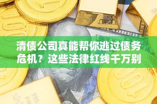济南清债公司真能帮你逃过债务危机？这些法律红线千万别踩