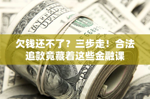 济南欠钱还不了？三步走！合法追款竟藏着这些金融课