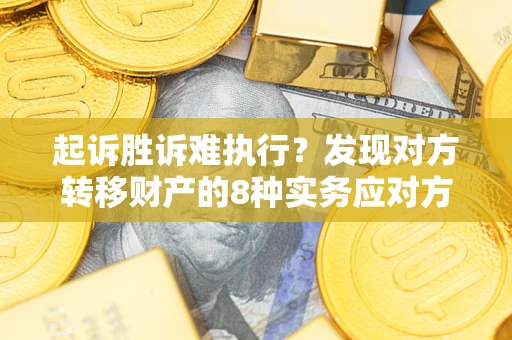 济南起诉胜诉难执行？发现对方转移财产的8种实务应对方案