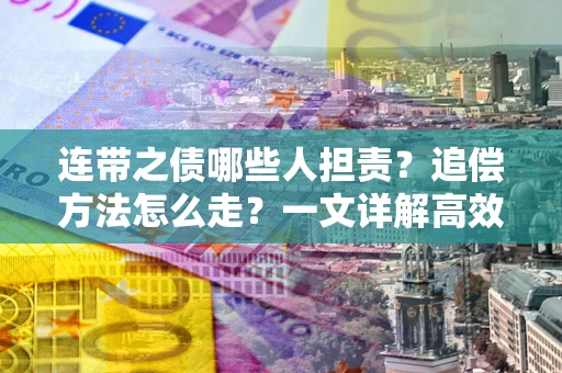 济南连带之债哪些人担责？追偿方法怎么走？一文详解高效维权流程