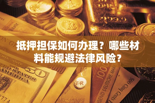 济南抵押担保如何办理？哪些材料能规避法律风险？