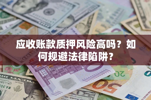 济南应收账款质押风险高吗？如何规避法律陷阱？